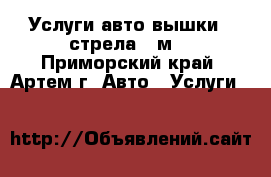 Услуги авто-вышки,  стрела 12м. - Приморский край, Артем г. Авто » Услуги   